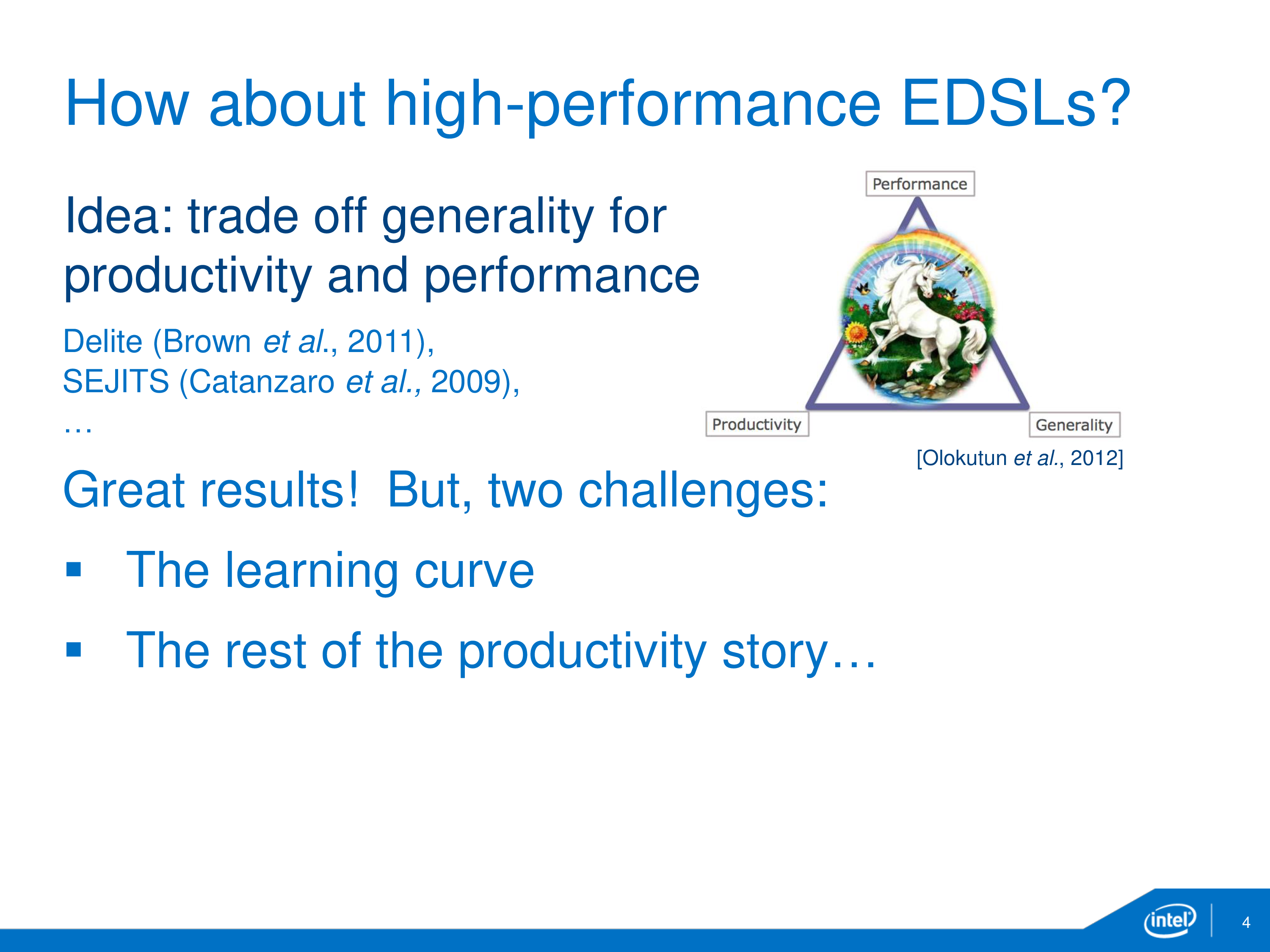 How about high-performance EDSLs? Idea: trade off generality for productivity and performance. Delite (Brown et al., 2011), SEJITS (Catanzaro et al., 2009), ... . Great results! But, two challenges: The learning curve, and the rest of the productivity story...
