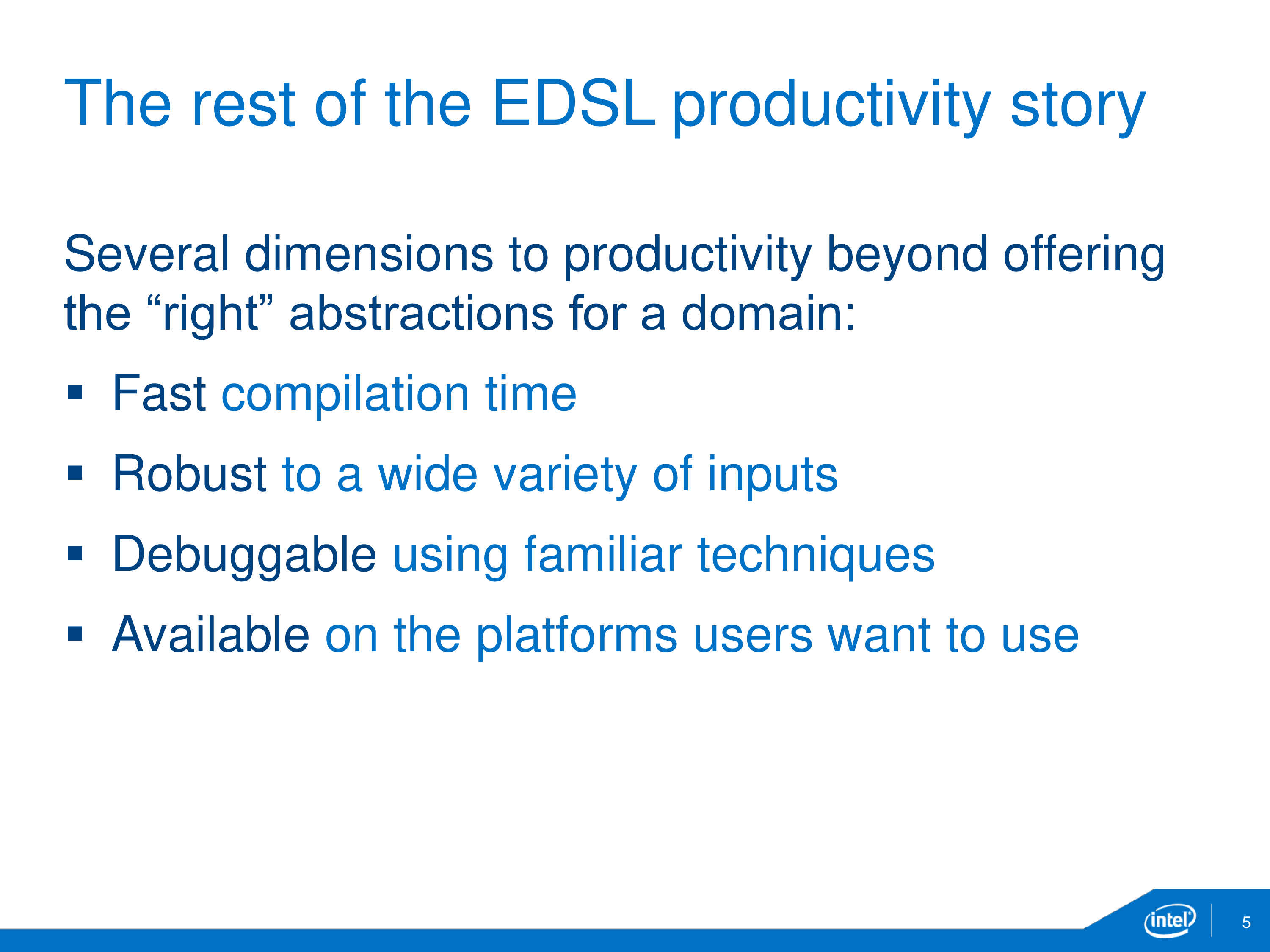 The rest of the EDSL productivity story: Several dimensions to productivity beyond offering the “right” abstractions for a domain. Fast compilation time; robust to a wide variety of inputs; debuggable using familiar techniques; available on the platforms users want to use.